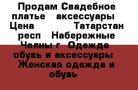  Продам Свадебное платье   аксессуары › Цена ­ 4 000 - Татарстан респ., Набережные Челны г. Одежда, обувь и аксессуары » Женская одежда и обувь   